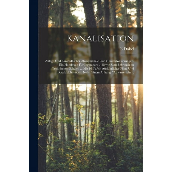 Kanalisation: Anlage Und Baustädtischer Abzugskanäle Und Hausentwässerungen. Ein Handbuch Für Ingenieure ... Sowie Zum Bebrauch an Technischen Schulen ... Mit 16 Tafeln Aüsfuhrlicher Pläne Und Detailz