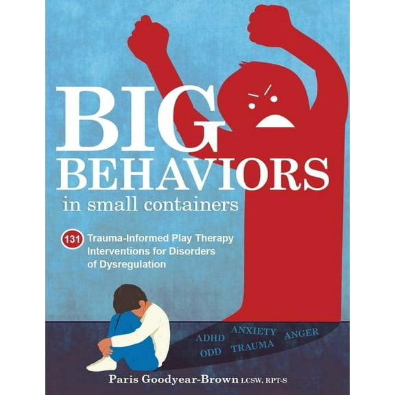 Big Behaviors in Small Containers: 131 Trauma-Informed Play Therapy Interventions for Disorders of Dysregulation, (Paperback)