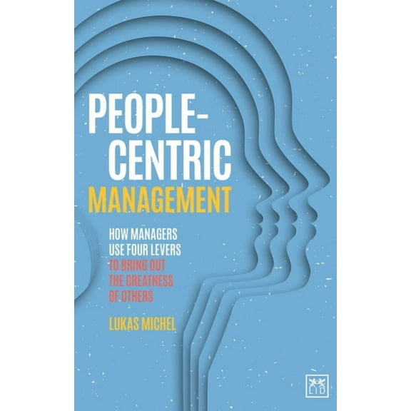 People-Centric Management : How Managers use Four Levers to Bring out the Greatness of Others (Paperback)