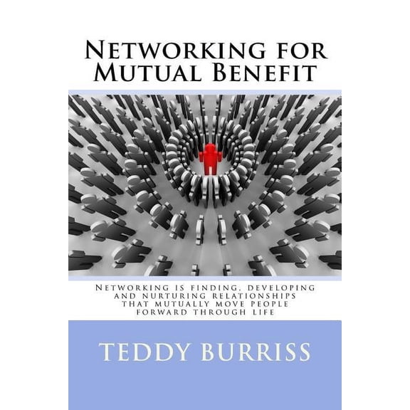 Networking for Mutual Benefit: Networking is finding, developing and nurturing relationships that mutually move people f, (Paperback)