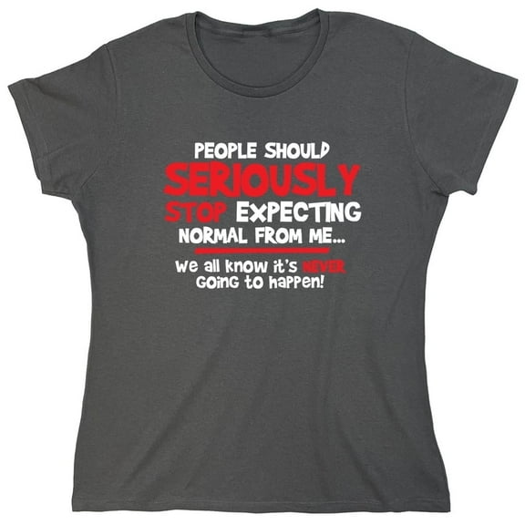 People Should Seriously Stop Expecting Normal From Me We All Know It's Never Sarcastic Novelty Gift Idea Adult Humor Funny Women's Casual Tees