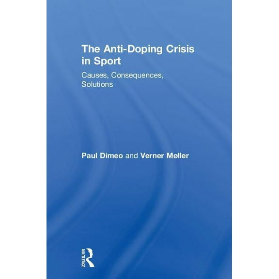 The Anti-Doping Crisis in Sport: Causes, Consequences, Solutions, (Hardcover)