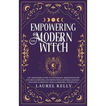 Empowering the Modern Witch: 3-in-1 Beginner's Guide to Witchcraft, Meditations for Psychics & Empaths, and Pro, (Paperback)