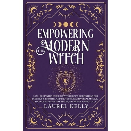 Empowering the Modern Witch: 3-in-1 Beginner's Guide to Witchcraft, Meditations for Psychics & Empaths, and Pro, (Paperback)