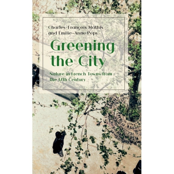 Greening the City: Nature in French Towns from the 17th Century (Hardcover)