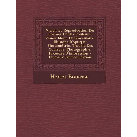 Vision Et Reproduction Des Formes Et Des Couleurs : Vision Mono Et Binoculaire. Illusions D'optique. Photométrie. Théorie Des Couleurs. Photographie. Procédés D'impression (Paperback)