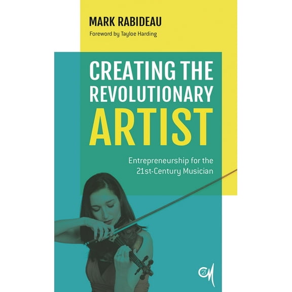 Creating the Revolutionary Artist: Entrepreneurship for the 21st-Century Musician, (Paperback)