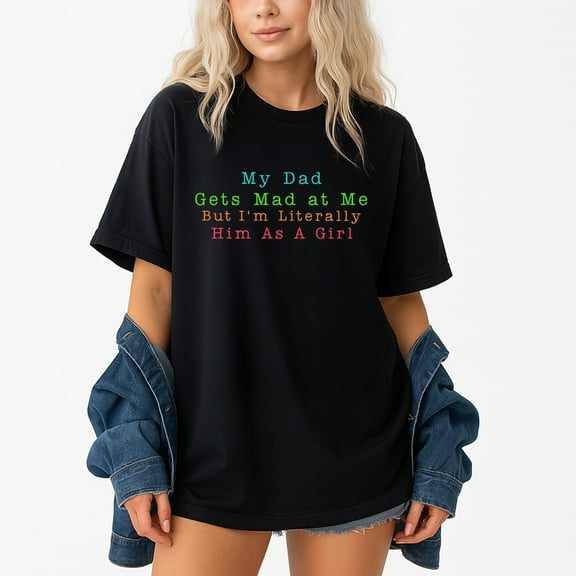 My Dad Gets Mad at Me But I'm Literally Him As A Girl T-Shirt – Humorous Family Theme – Father's Day Daughter Gift