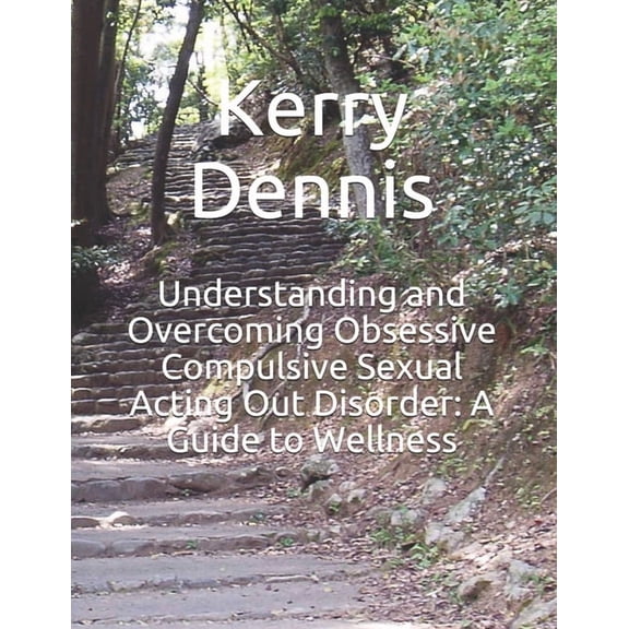 Understanding and Overcoming Obsessive Compulsive Sexual Acting Out Disorder : A Guide to Wellness (Paperback)