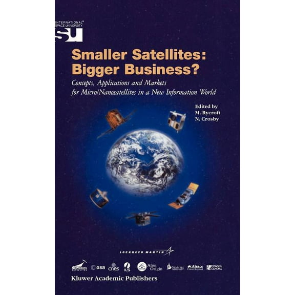 Space Studies Smaller Satellites: Bigger Business?: Concepts, Applications and Markets for Micro/Nanosatellites in a New Information W, Book 6, (Hardcover)