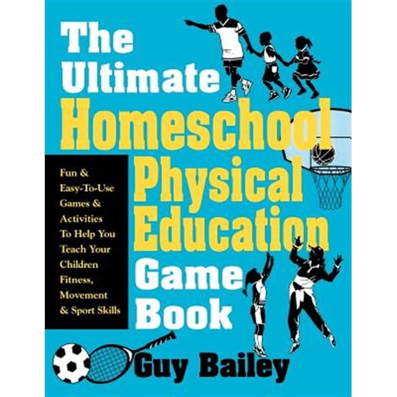 Pre-Owned The Ultimate Homeschool Physical Education Game Book: Fun Easy-To-Use Games Activities To Help You Teach Your Children Fitness, Movement Sport Skills Paperback Guy Bailey