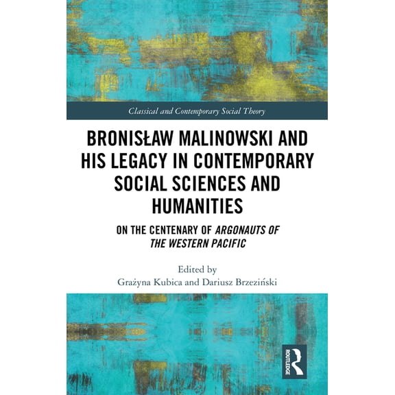 Classical and Contemporary Social Theory Bronislaw Malinowski and His Legacy in Contemporary Social Sciences and Humanities: On the Centenary of Argonauts of the, (Hardcover)
