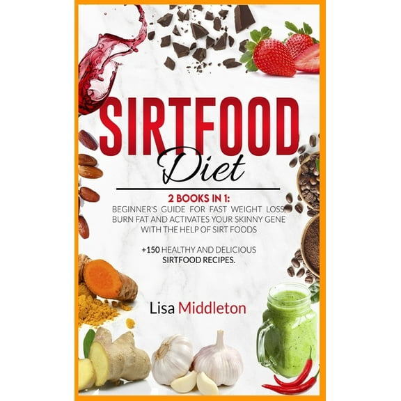 Sirtfood Diet : 2 books in 1 Beginner's guide for fast weight loss, burn fat and activates your skinny gene with the help of Sirt foods  150 healthy and delicious sirtfood recipes. (Hardcover)