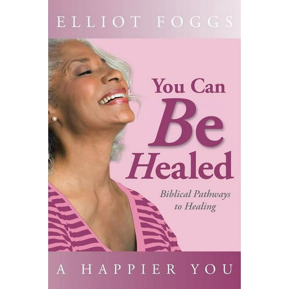 You Can Be Healed : Biblical Pathways to Healing
