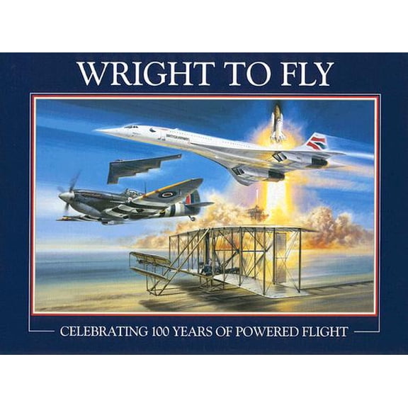 Wright to Fly : Celebrating 100 Years of Powered Flight (Hardcover)