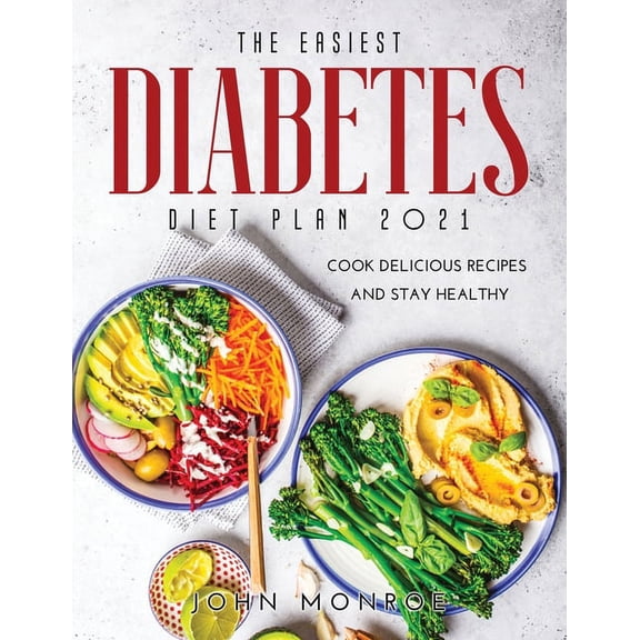 The Easiest Diabetes Diet Plan 2021: Cook Delicious Recipes and Stay Healthy