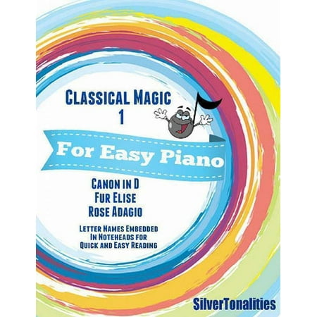 Classical Magic 1 - For Easy Piano Canon In D Fur Elise Rose Adagio Letter Names Embedded In Noteheads for Quick and Easy Reading -