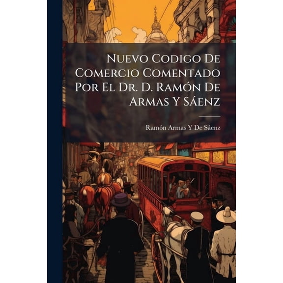 Nuevo Codigo De Comercio Comentado Por El Dr. D. Ramón De Armas Y Sáenz : Abogado De Los Colegios De Madrid Y De La Habana (Paperback)