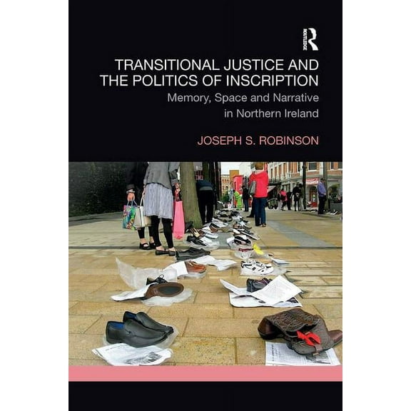 Transitional Justice Transitional Justice and the Politics of Inscription: Memory, Space and Narrative in Northern Ireland, (Paperback)