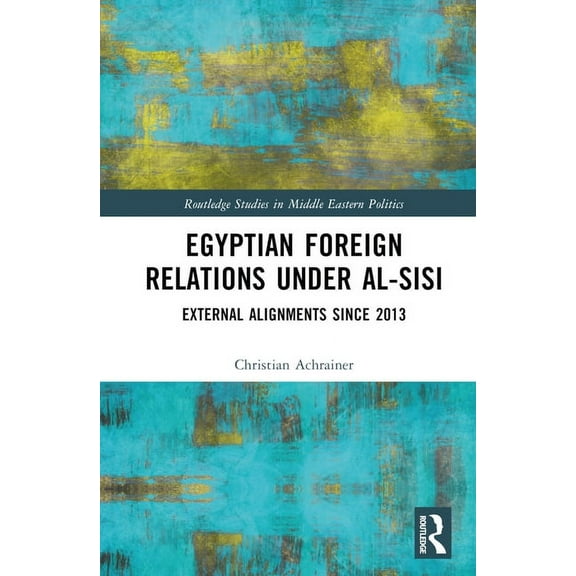 Routledge Studies in Middle Eastern Poli Egyptian Foreign Relations Under al-Sisi: External Alignments Since 2013, (Hardcover)