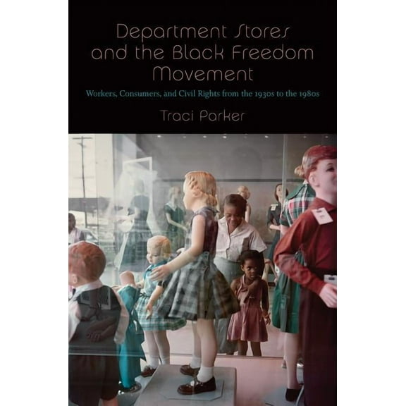 The John Hope Franklin African American  Department Stores and the Black Freedom Movement: Workers, Consumers, and Civil Rights from the 1930s to the 1980s, (Hardcover)