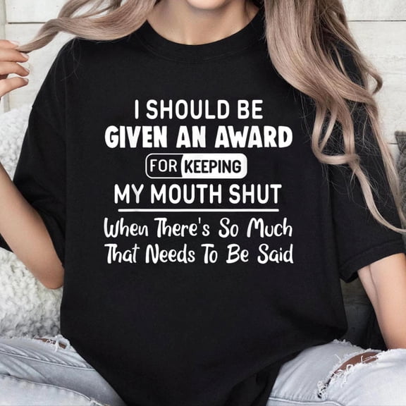 100% Cotton Unisex I Should Be Given an Award for Keeping My Mouth Shut When T-Shirt