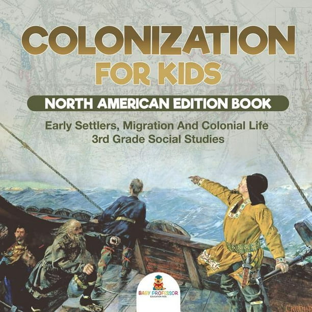 Colonization for Kids - North American Edition Book Early Settlers, Migration And Colonial Life 3rd Grade Social Studies (Paperback)