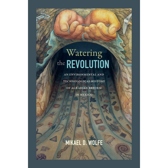 Watering the Revolution : An Environmental and Technological History of Agrarian Reform in Mexico (Paperback)