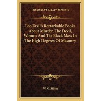 Leo Taxil's Remarkable Books About Murder, The Devil, Women And The Black Mass In The High Degrees Of Masonry (Paperback)