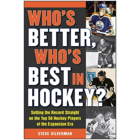 Who's Better, Who's Best in Hockey? : Setting the Record Straight on the Top 50 Hockey Players of the Expansion (Top 10 Best Hockey Players)