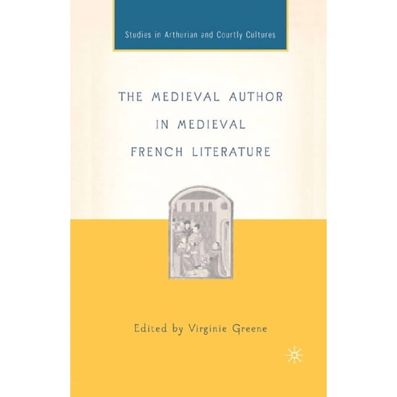Arthurian and Courtly Cultures The Medieval Author in Medieval French Literature, (Paperback)