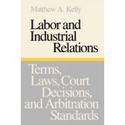 Labor and Industrial Relations: Terms, Laws, Court Decisions, and Arbitration Standards, (Paperback)