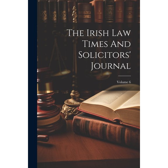 The Irish Law Times And Solicitors' Journal; Volume 6 (Paperback)