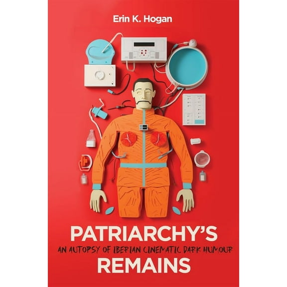 McGill-Queen's Iberian and Latin American Cultures Series: Patriarchy’s Remains : An Autopsy of Iberian Cinematic Dark Humour (Series #8) (Hardcover)