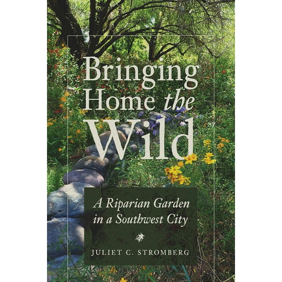 Bringing Home the Wild: A Riparian Garden in a Southwest City, (Paperback)