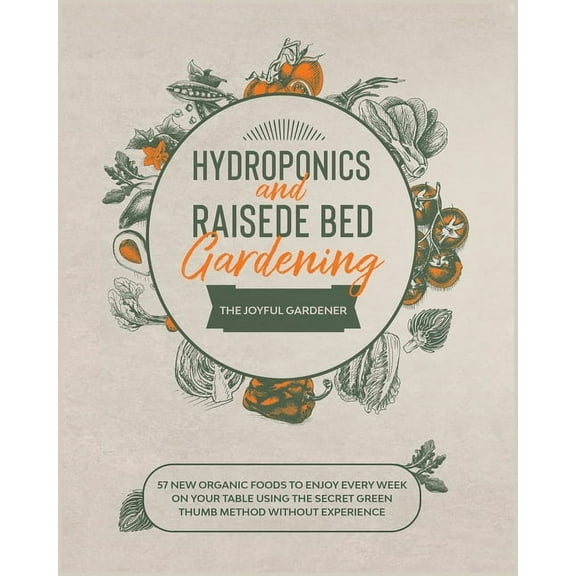 Hydroponics and Raised Bed Gardening : 57 New Organic Food to Enjoy Every Week on your Table using The Secret Green Thumb Method without Experience (Paperback)