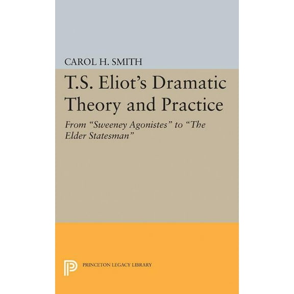 Princeton Legacy Library T.S. Eliot's Dramatic Theory and Practice: From Sweeney Agonistes to the Elder Statesman, Book 2398, (Paperback)