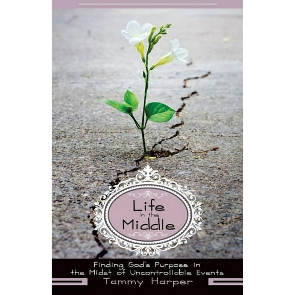 Life in the Middle: Finding God's Purpose in the Midst of Uncontrollable Events, (Paperback)