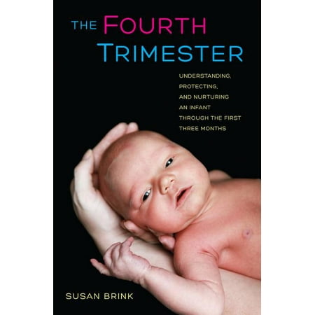 The Fourth Trimester : Understanding, Protecting, and Nurturing an Infant through the First Three