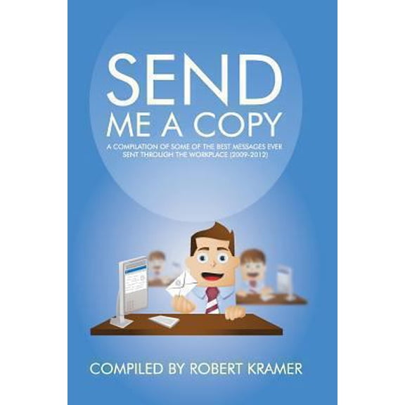 Pre-Owned Send Me A Copy: A Compilation of Some of the Best Messages Ever Sent Through the Workplace (2009-2012) (Paperback) 0989502805 9780989502801