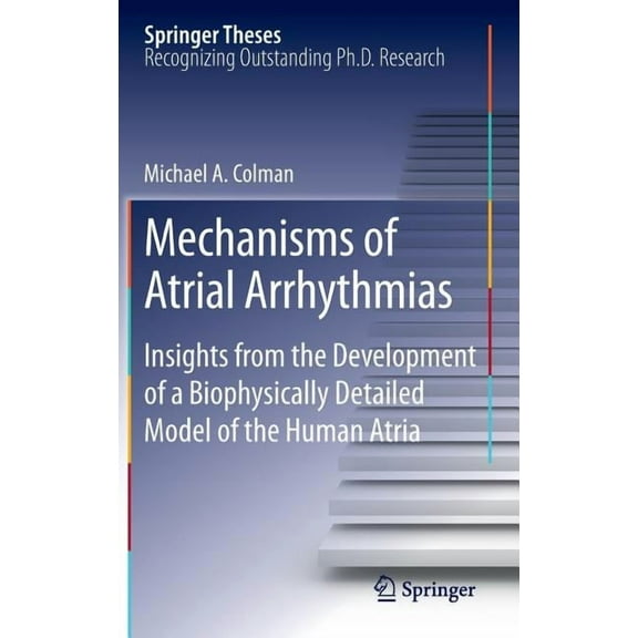 Springer Theses Mechanisms of Atrial Arrhythmias: Insights from the Development of a Biophysically Detailed Model of the Human Atria, (Hardcover)