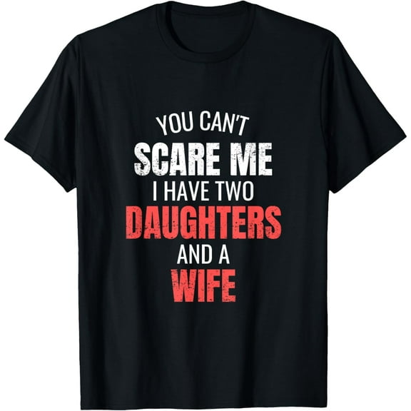 You Can't Scare Me I Have Two Daughters And A Wife T-ShirtMen and women, Black T-shirt, size: Extra large S-4XL