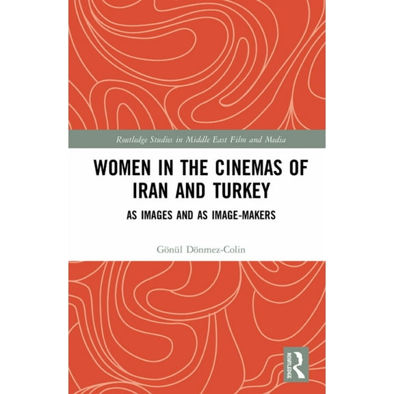 Routledge Studies in Middle East Film an Women in the Cinemas of Iran and Turkey: As Images and as Image-Makers, (Hardcover)