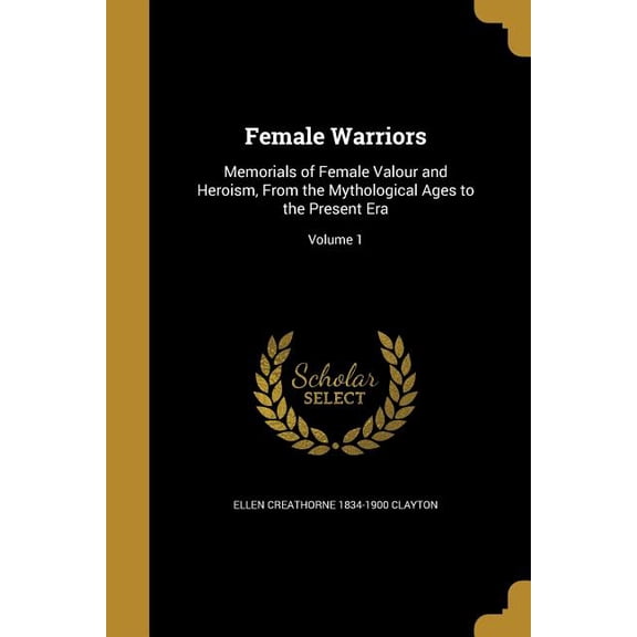 Female Warriors : Memorials of Female Valour and Heroism, From the Mythological Ages to the Present Era; Volume 1 (Paperback)