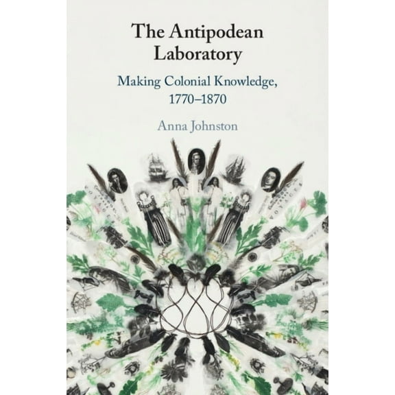 The Antipodean Laboratory: Making Colonial Knowledge, 1770-1870, (Paperback)