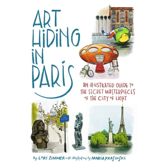 Art Hiding in Paris: An Illustrated Guide to the Secret Masterpieces of the City of Light, (Hardcover)
