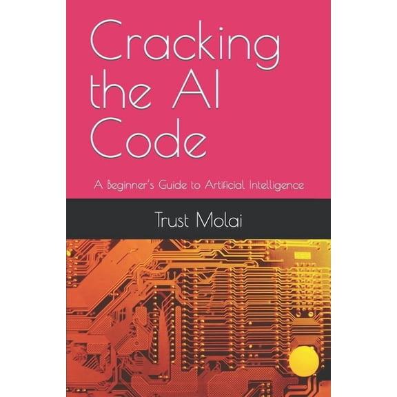 Cracking the AI Code: A Beginner's Guide to Artificial Intelligence, (Paperback)