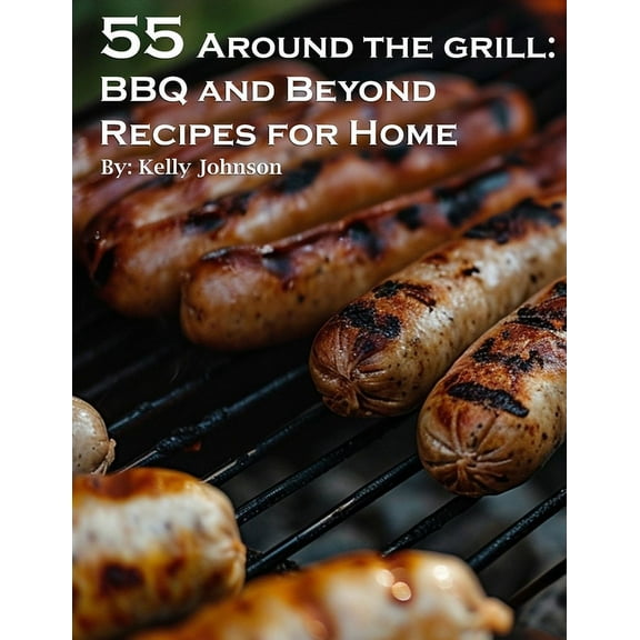 55 Around the Grill BBQ and Beyond Recipes for Home: BBQ and Beyond Recipes for Home (Paperback)