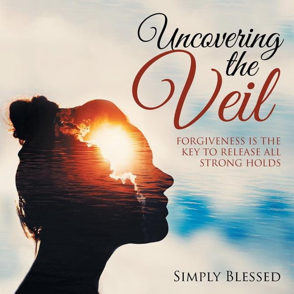 Uncovering the Veil : Forgiveness Is the Key to Release All Strong Holds