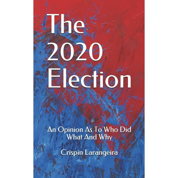 The 2020 Election : An Opinion As To Who Did What And Why (Paperback)